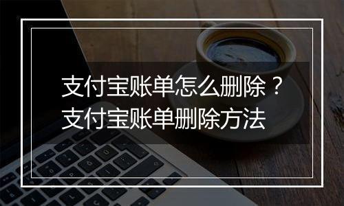 支付宝账单怎么删除？支付宝账单删除方法