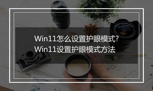 Win11怎么设置护眼模式?Win11设置护眼模式方法