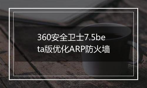 360安全卫士7.5beta版优化ARP防火墙