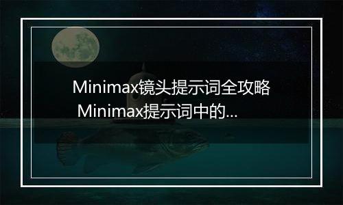 Minimax镜头提示词全攻略 Minimax提示词中的镜头语言描述指南