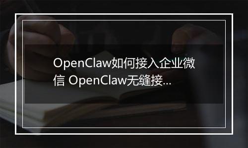 OpenClaw如何接入企业微信 OpenClaw无缝接入企业微信指南