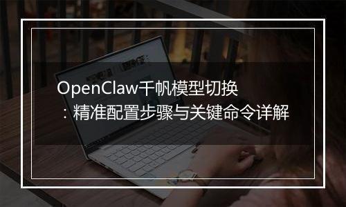 OpenClaw千帆模型切换：精准配置步骤与关键命令详解