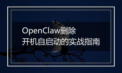 OpenClaw删除开机自启动的实战指南