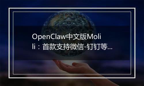 OpenClaw中文版Molili：首款支持微信-钉钉等多平台智能控制的AI自主执行助手