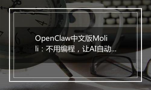 OpenClaw中文版Molili：不用编程，让AI自动帮你处理文件、查资料