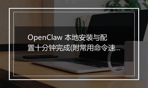OpenClaw 本地安装与配置十分钟完成(附常用命令速查)