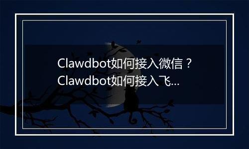 Clawdbot如何接入微信？Clawdbot如何接入飞书