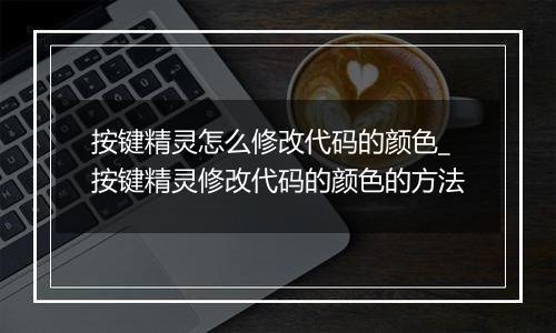 按键精灵怎么修改代码的颜色_按键精灵修改代码的颜色的方法