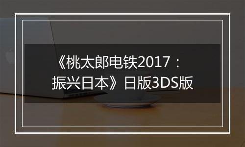 《桃太郎电铁2017：振兴日本》日版3DS版