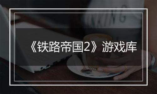 《铁路帝国2》游戏库