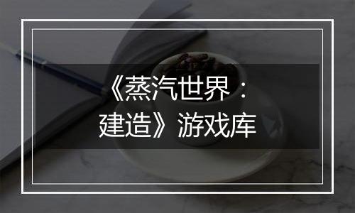《蒸汽世界：建造》游戏库
