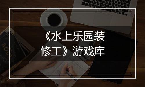 《水上乐园装修工》游戏库