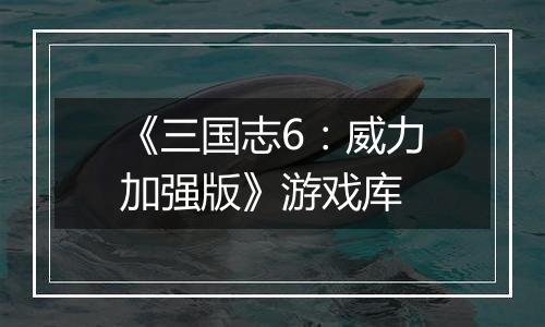 《三国志6：威力加强版》游戏库