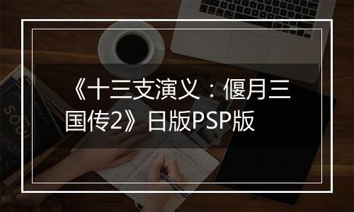 《十三支演义：偃月三国传2》日版PSP版