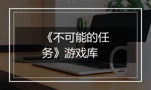 《不可能的任务》游戏库