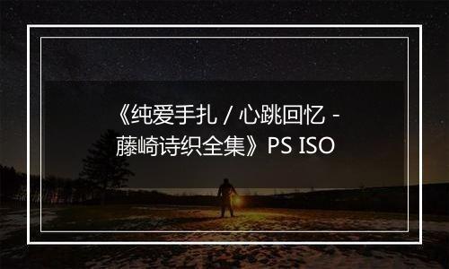 《纯爱手扎 / 心跳回忆 - 藤崎诗织全集》PS ISO