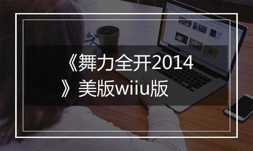 《舞力全开2014》美版wiiu版