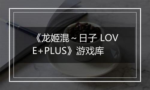 《龙姬混～日子 LOVE+PLUS》游戏库
