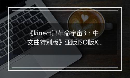 《kinect舞革命宇宙3：中文曲特別版》亚版ISO版XBOX360版