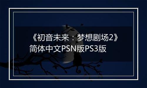 《初音未来：梦想剧场2》简体中文PSN版PS3版