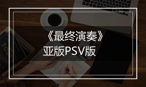 《最终演奏》亚版PSV版