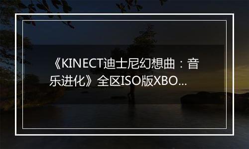 《KINECT迪士尼幻想曲：音乐进化》全区ISO版XBOX360版