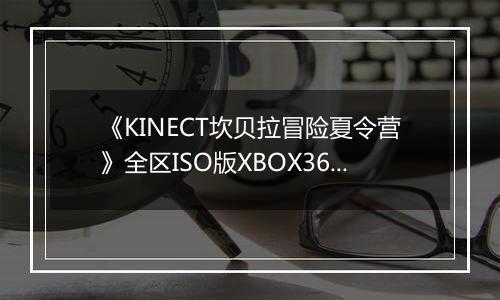 《KINECT坎贝拉冒险夏令营》全区ISO版XBOX360版