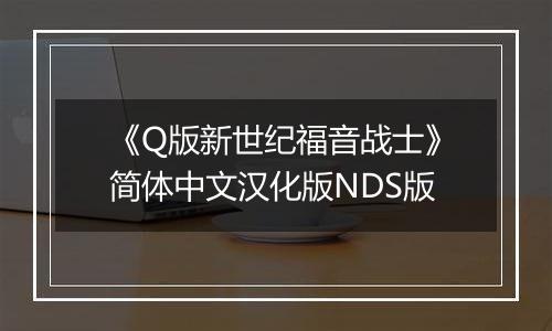《Q版新世纪福音战士》简体中文汉化版NDS版